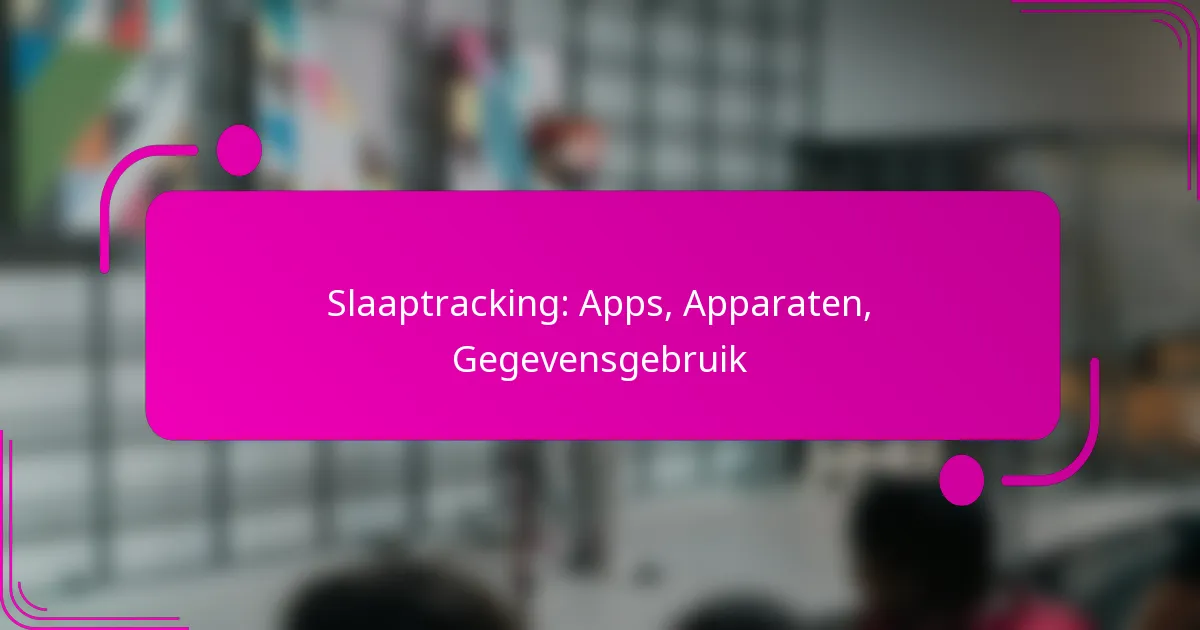 Slaaptracking: Apps, Apparaten, Gegevensgebruik