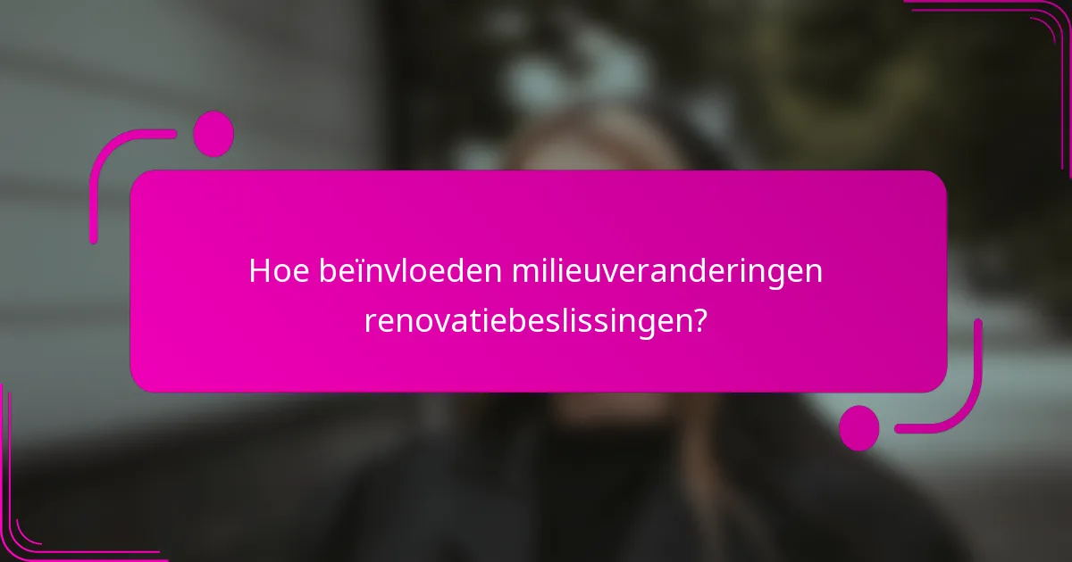 Hoe beïnvloeden milieuveranderingen renovatiebeslissingen?