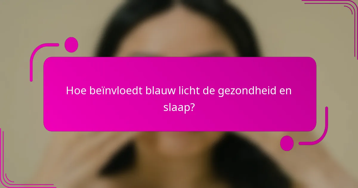 Hoe beïnvloedt blauw licht de gezondheid en slaap?
