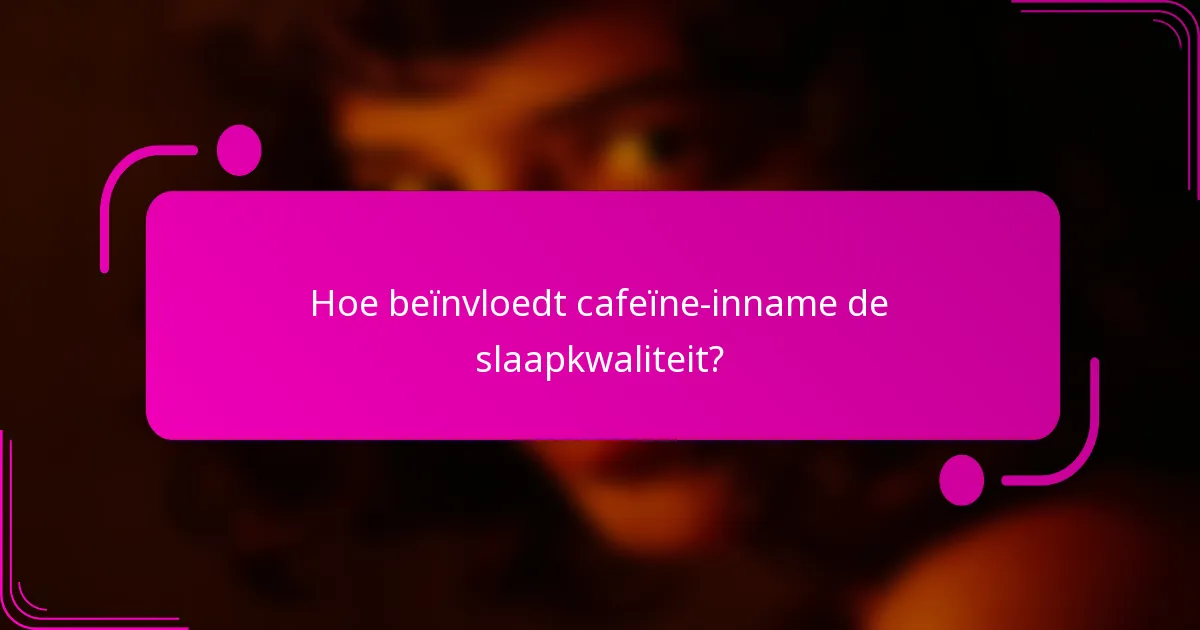 Hoe beïnvloedt cafeïne-inname de slaapkwaliteit?
