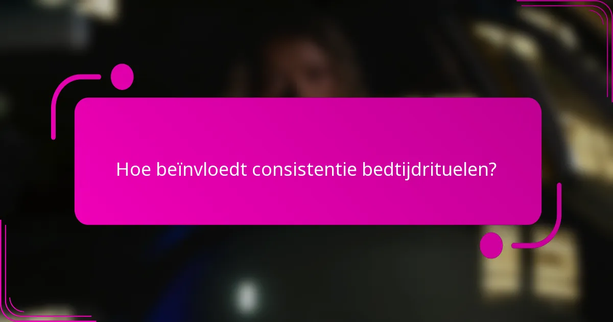 Hoe beïnvloedt consistentie bedtijdrituelen?