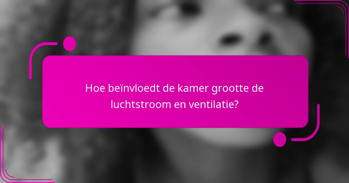 Hoe beïnvloedt de kamer grootte de luchtstroom en ventilatie?