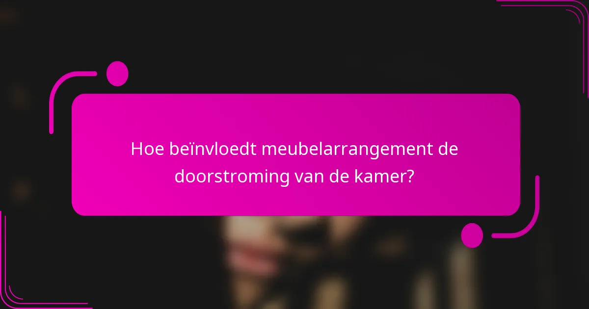 Hoe beïnvloedt meubelarrangement de doorstroming van de kamer?
