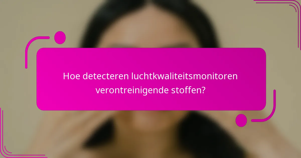 Hoe detecteren luchtkwaliteitsmonitoren verontreinigende stoffen?