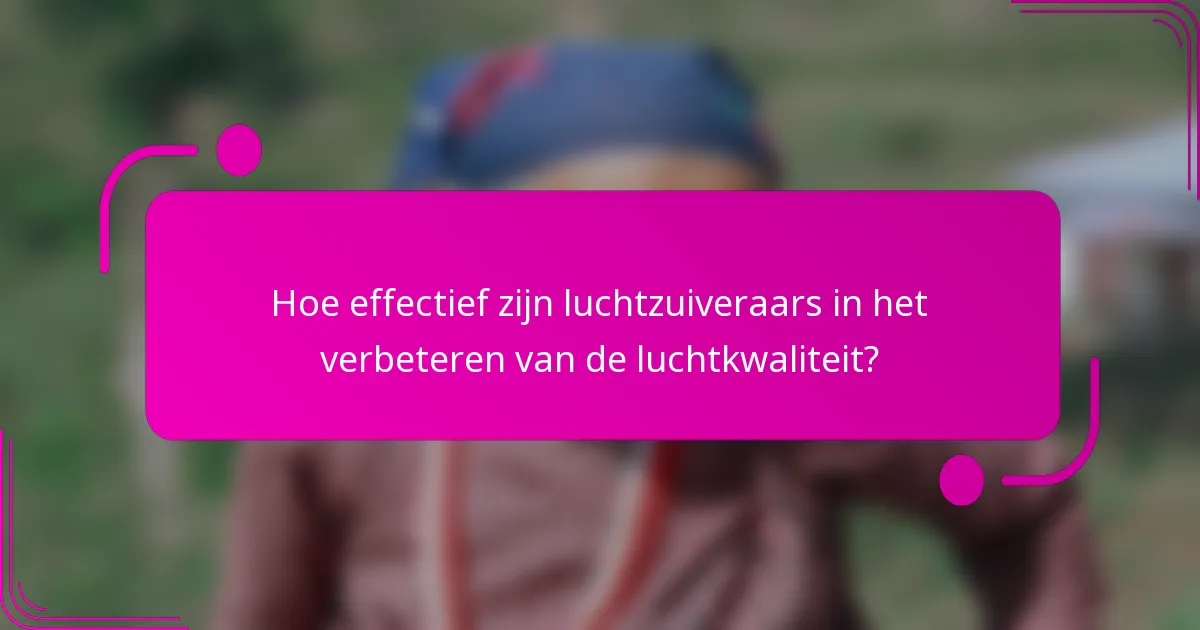 Hoe effectief zijn luchtzuiveraars in het verbeteren van de luchtkwaliteit?
