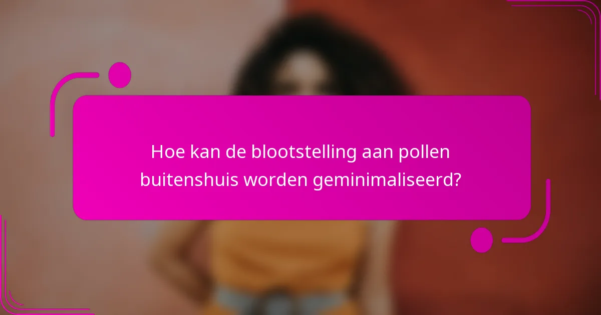 Hoe kan de blootstelling aan pollen buitenshuis worden geminimaliseerd?