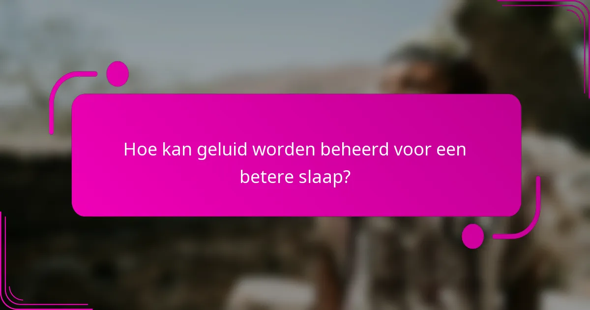 Hoe kan geluid worden beheerd voor een betere slaap?