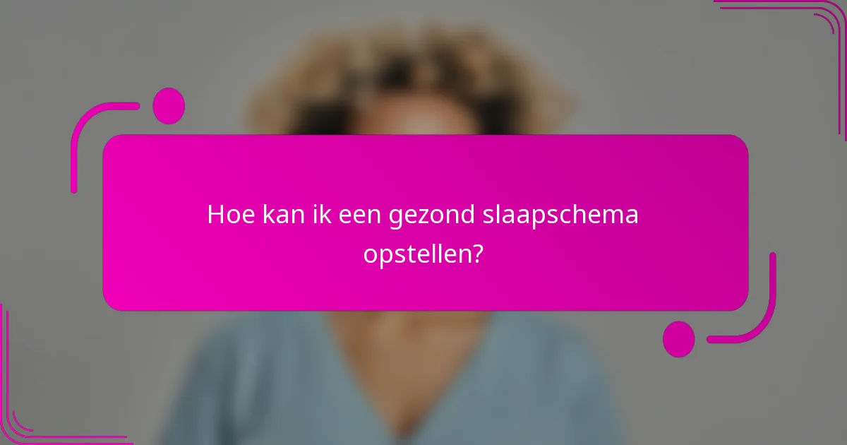 Hoe kan ik een gezond slaapschema opstellen?