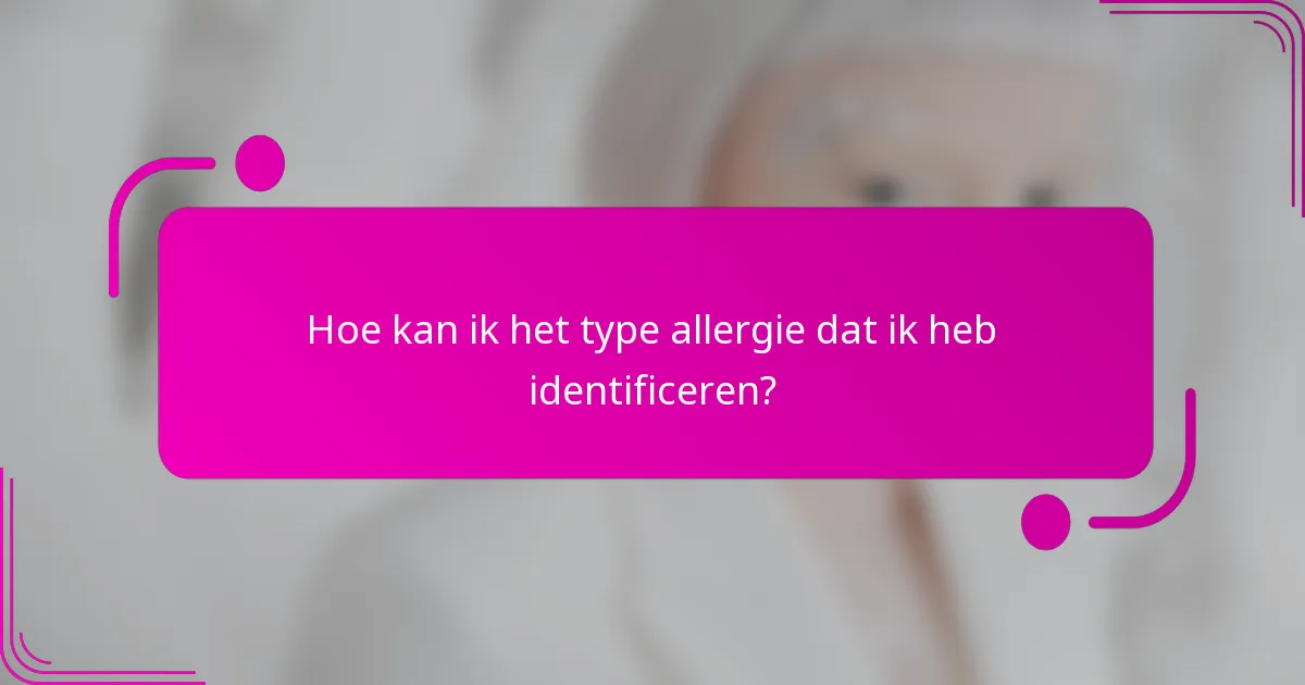 Hoe kan ik het type allergie dat ik heb identificeren?
