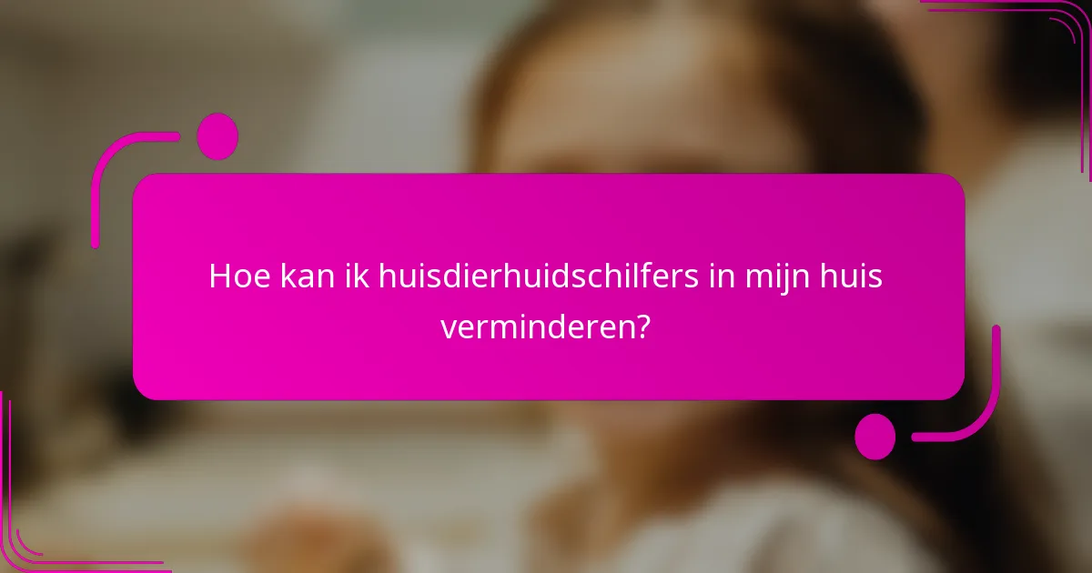 Hoe kan ik huisdierhuidschilfers in mijn huis verminderen?
