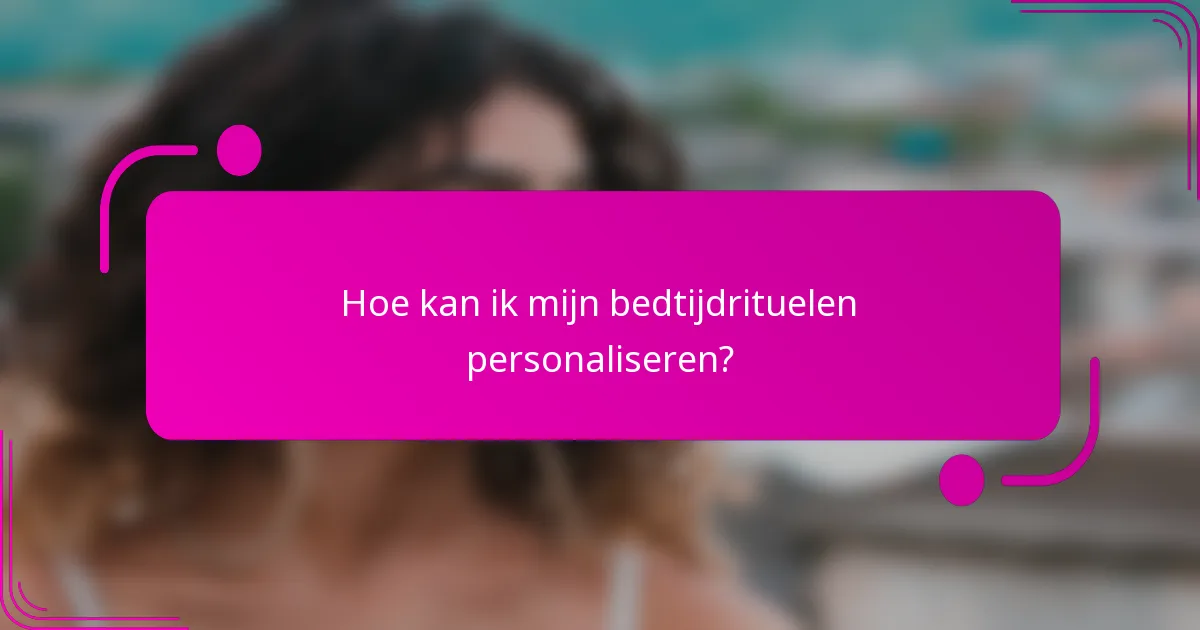 Hoe kan ik mijn bedtijdrituelen personaliseren?