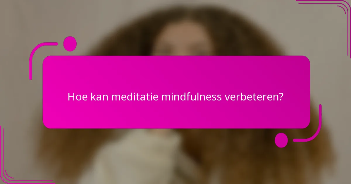 Hoe kan meditatie mindfulness verbeteren?