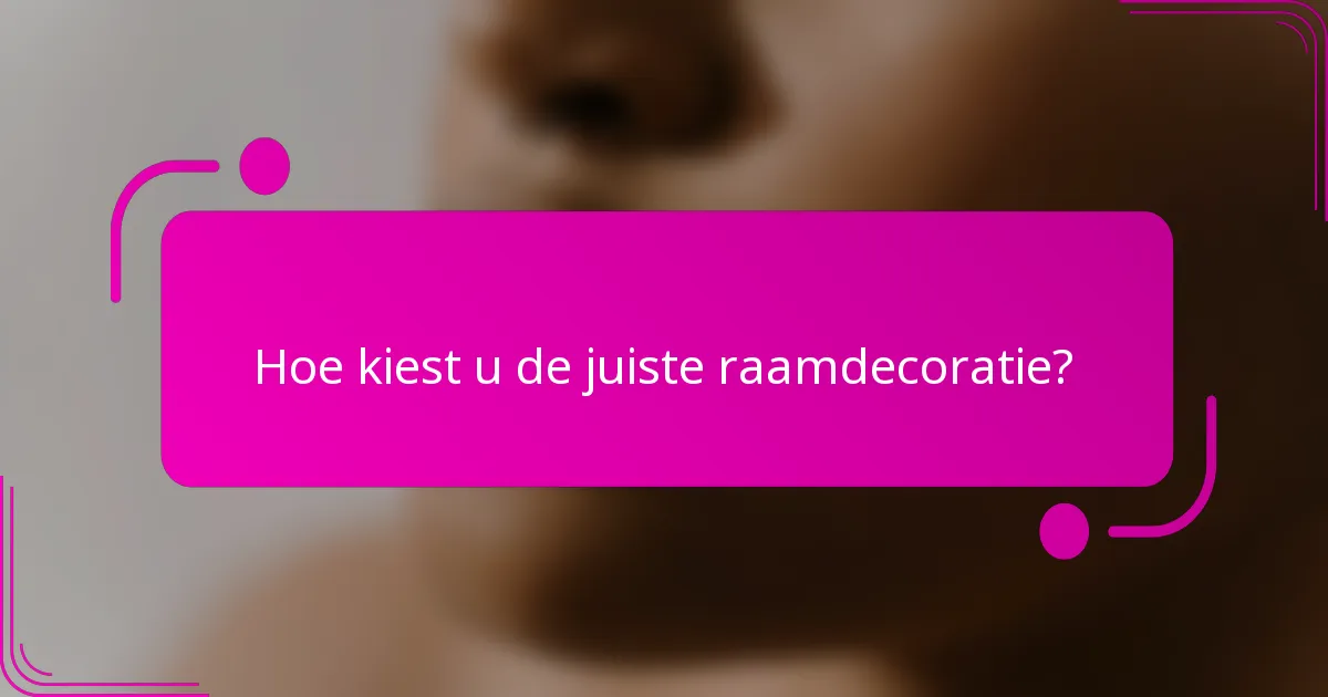 Hoe kiest u de juiste raamdecoratie?