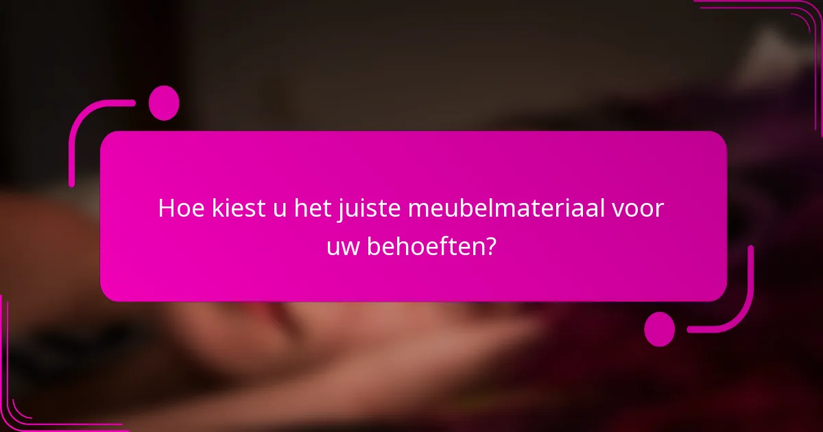 Hoe kiest u het juiste meubelmateriaal voor uw behoeften?