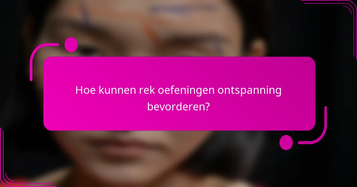 Hoe kunnen rek oefeningen ontspanning bevorderen?