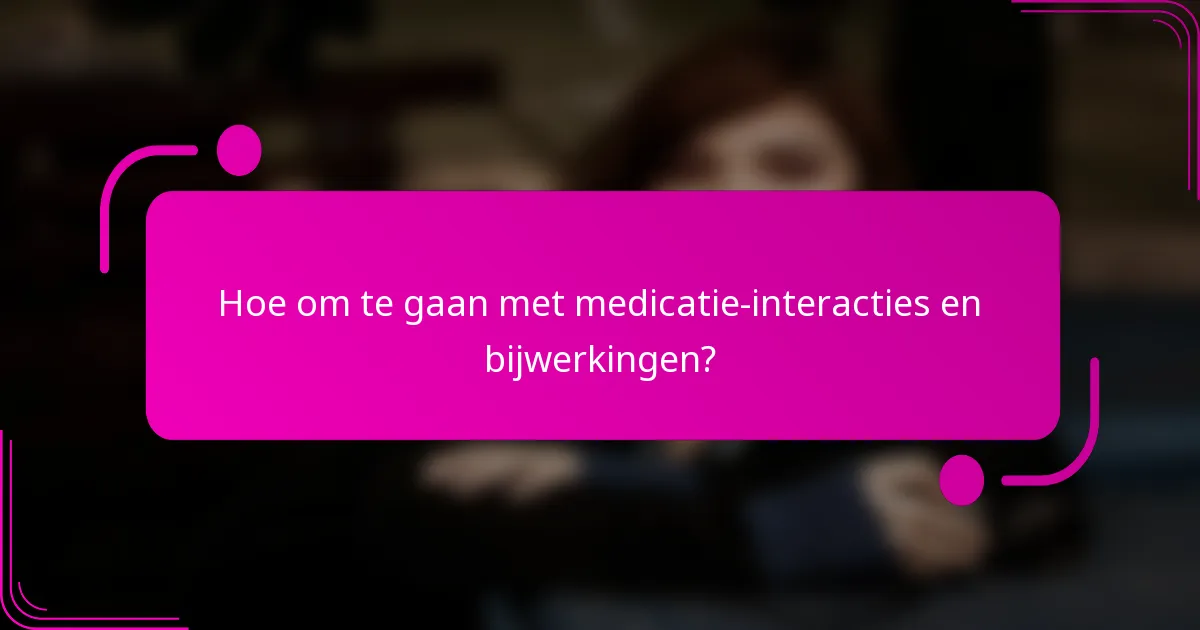 Hoe om te gaan met medicatie-interacties en bijwerkingen?