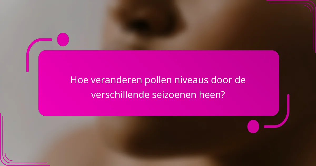 Hoe veranderen pollen niveaus door de verschillende seizoenen heen?