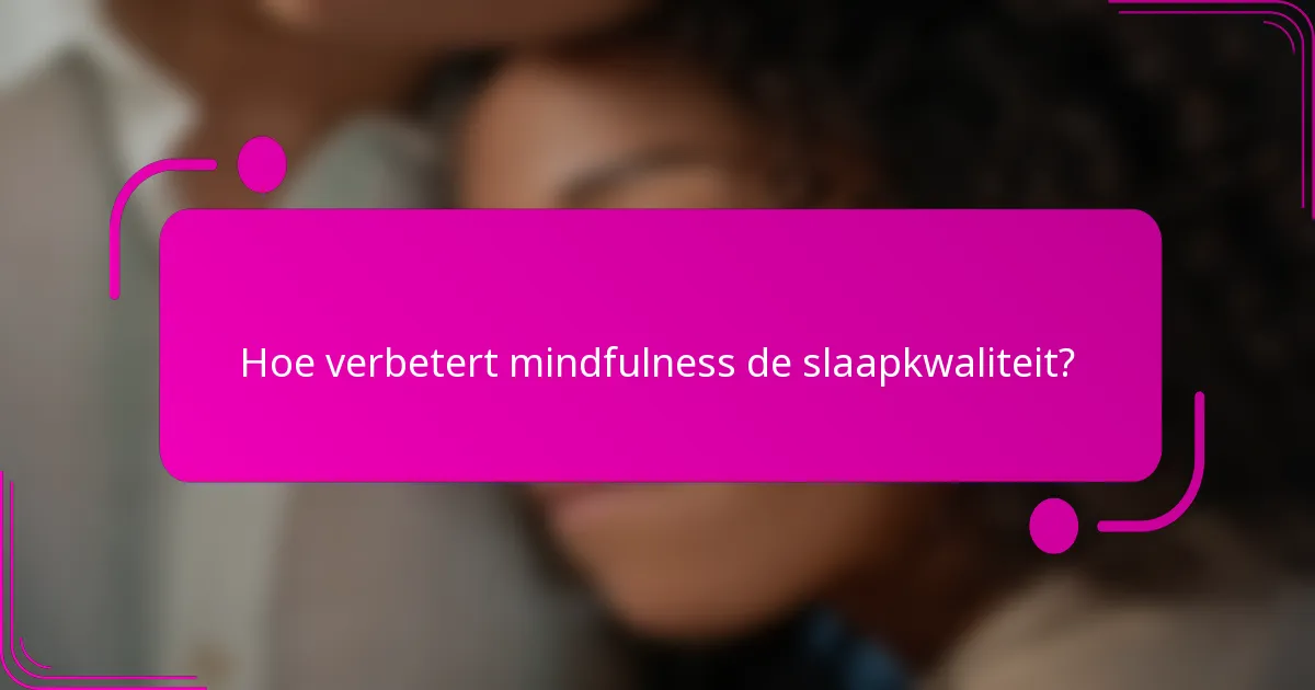 Hoe verbetert mindfulness de slaapkwaliteit?
