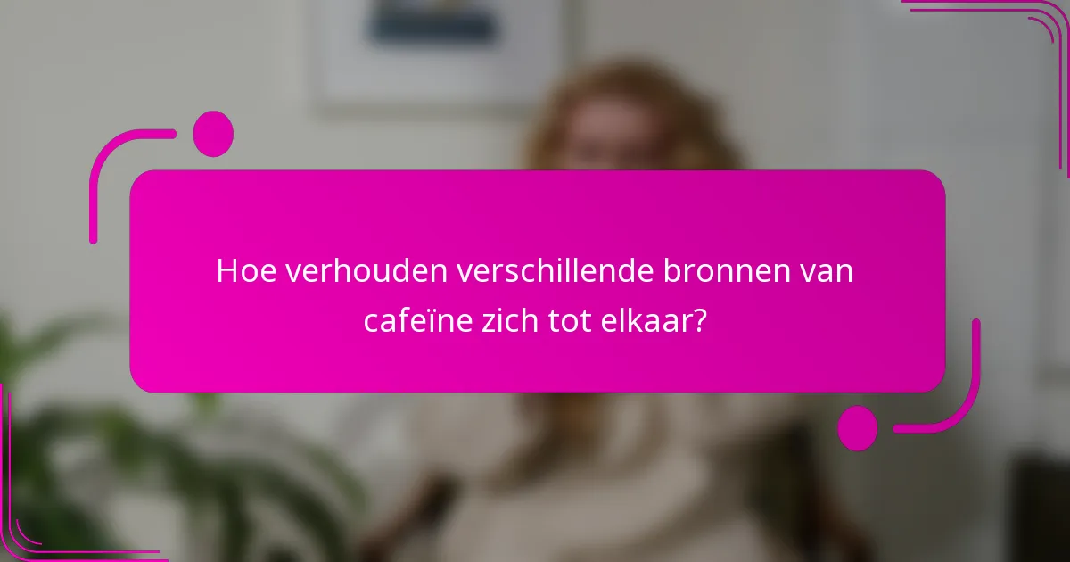 Hoe verhouden verschillende bronnen van cafeïne zich tot elkaar?