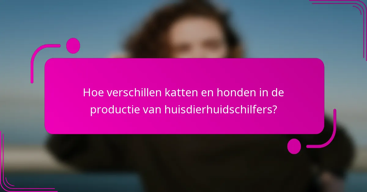 Hoe verschillen katten en honden in de productie van huisdierhuidschilfers?