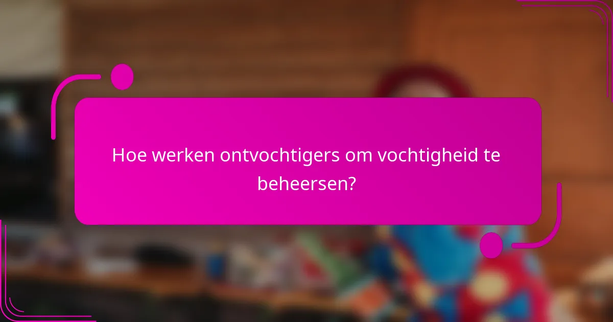 Hoe werken ontvochtigers om vochtigheid te beheersen?