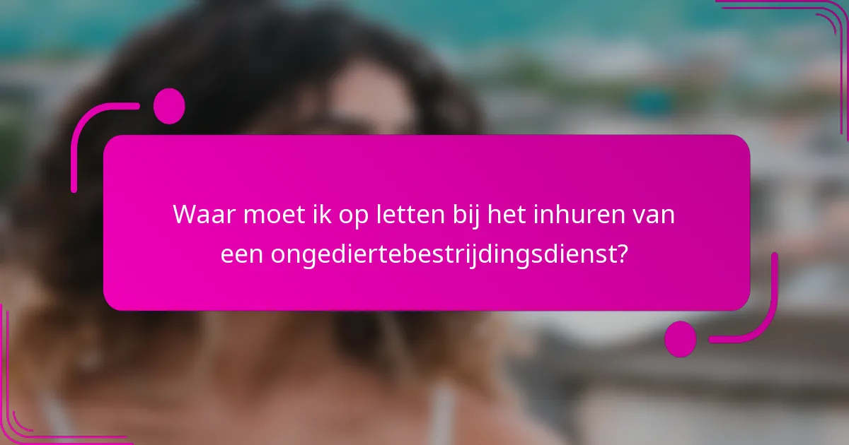 Waar moet ik op letten bij het inhuren van een ongediertebestrijdingsdienst?