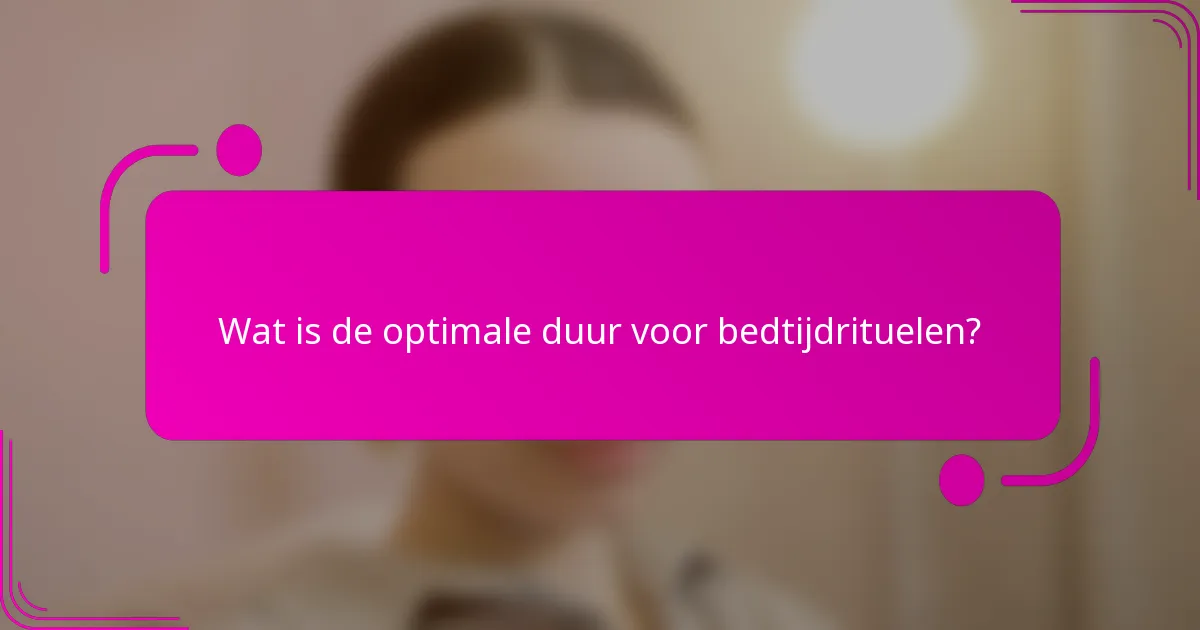 Wat is de optimale duur voor bedtijdrituelen?