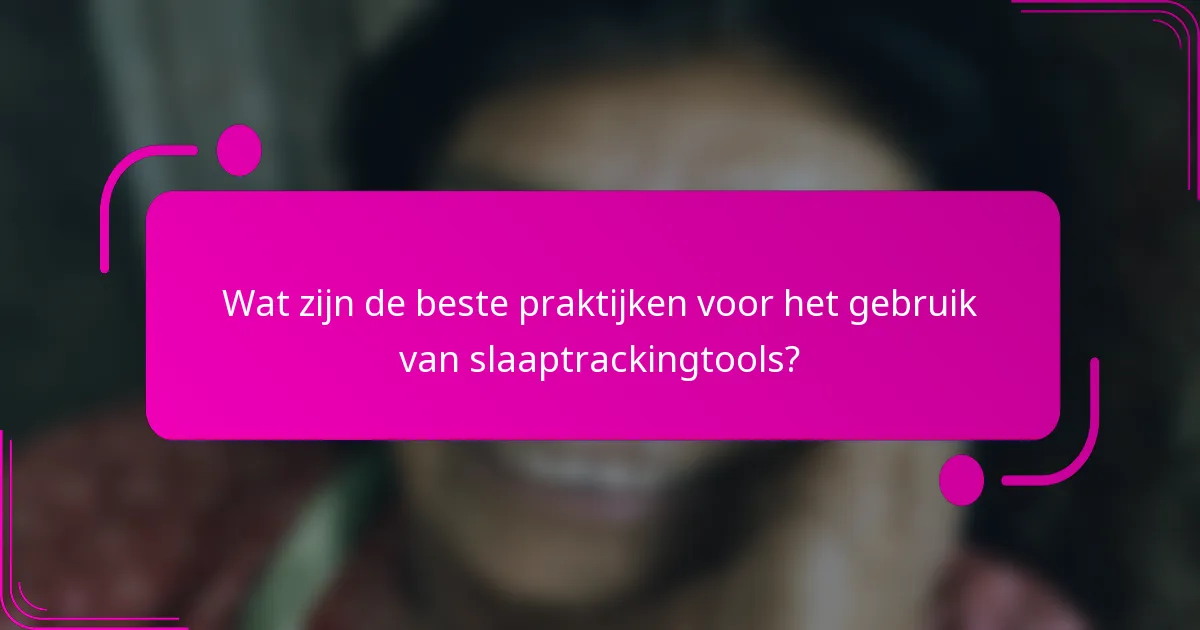 Wat zijn de beste praktijken voor het gebruik van slaaptrackingtools?
