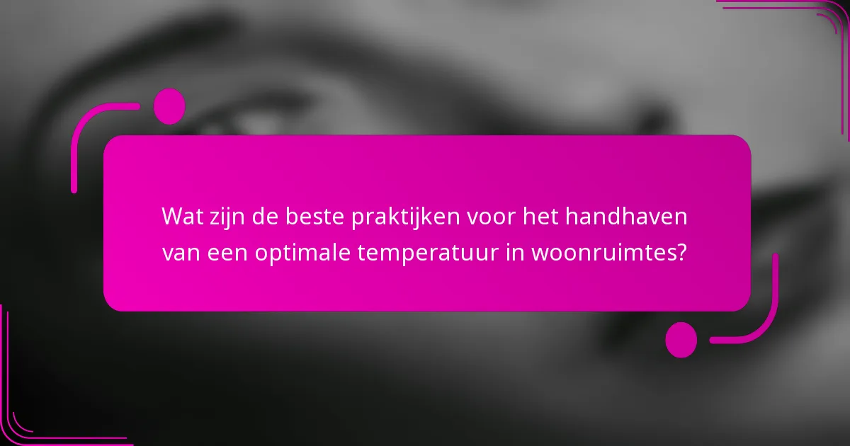 Wat zijn de beste praktijken voor het handhaven van een optimale temperatuur in woonruimtes?