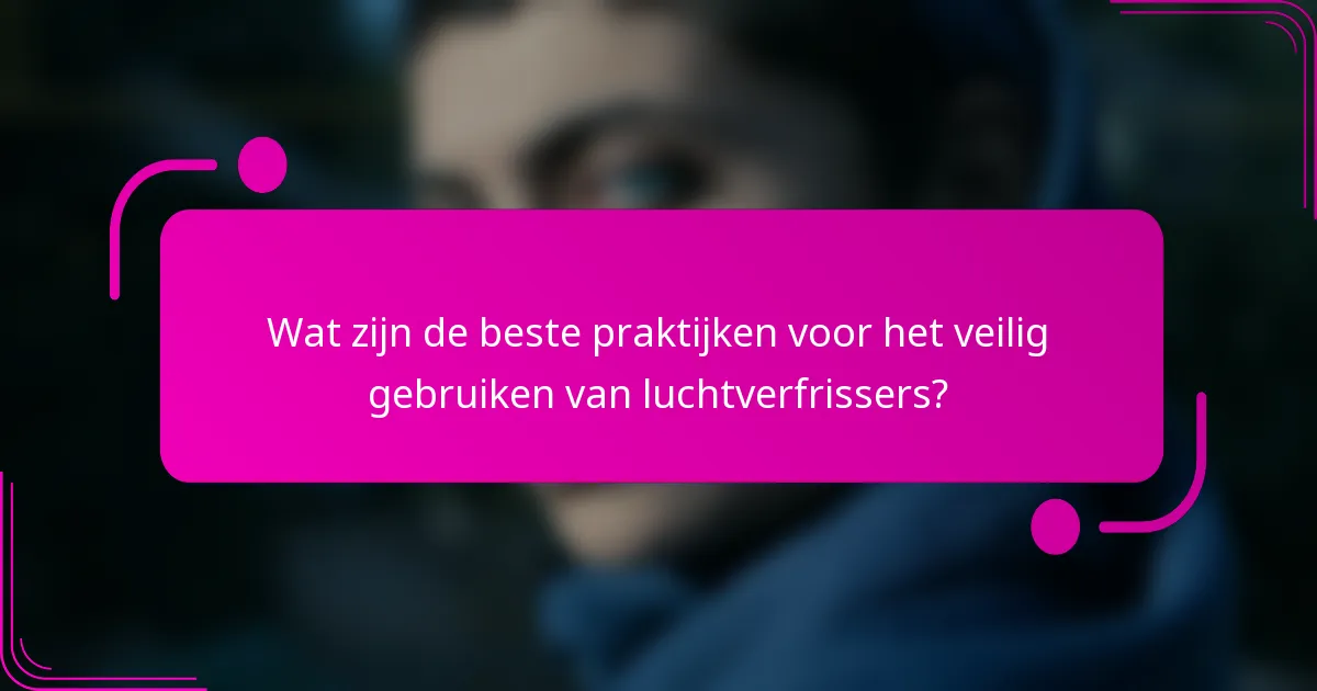 Wat zijn de beste praktijken voor het veilig gebruiken van luchtverfrissers?