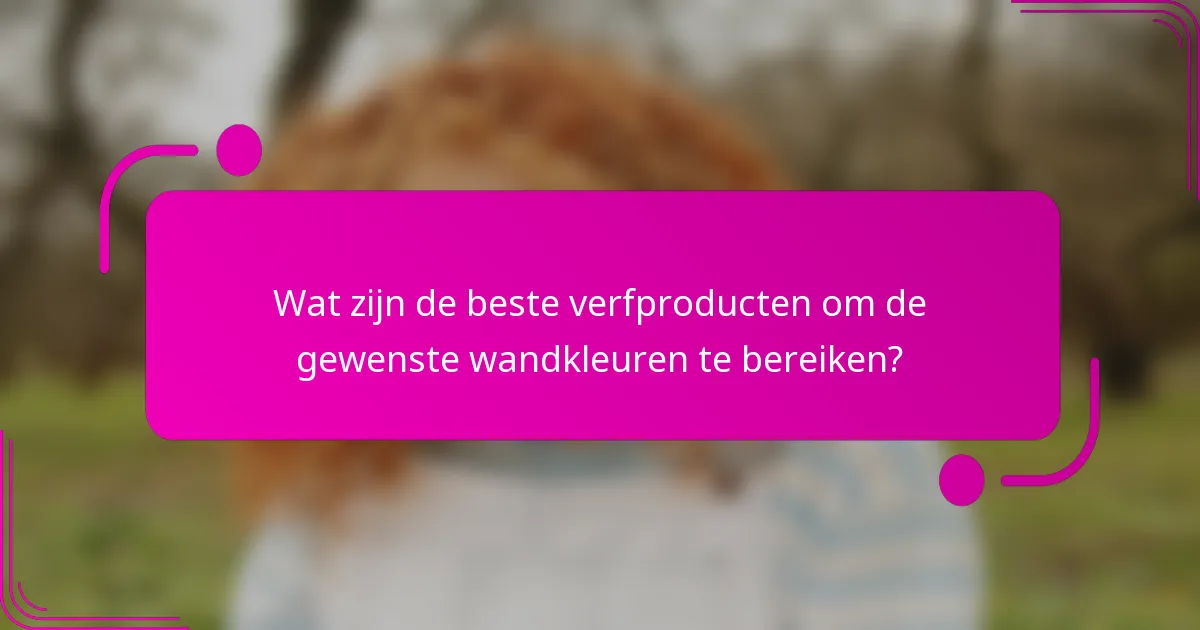 Wat zijn de beste verfproducten om de gewenste wandkleuren te bereiken?
