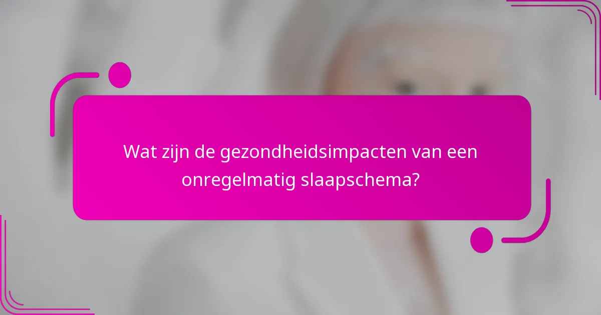 Wat zijn de gezondheidsimpacten van een onregelmatig slaapschema?