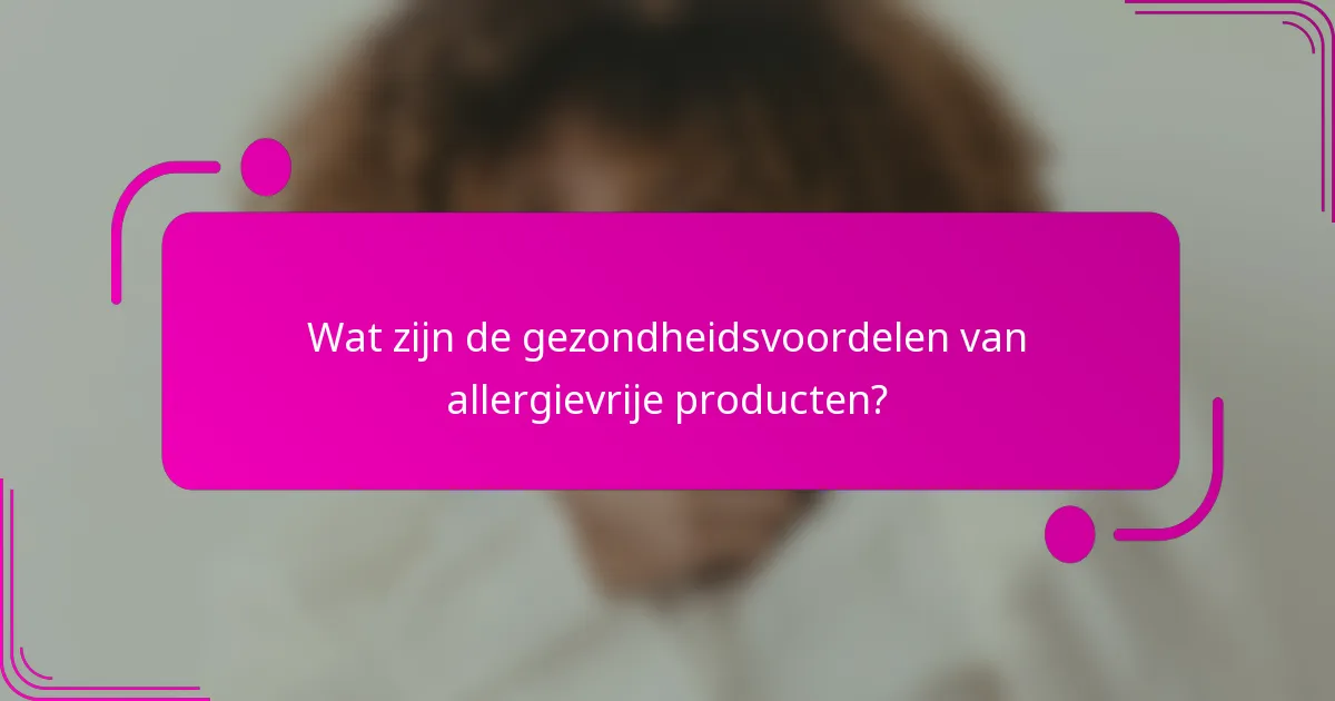Wat zijn de gezondheidsvoordelen van allergievrije producten?