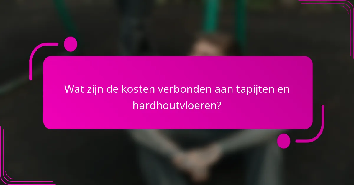 Wat zijn de kosten verbonden aan tapijten en hardhoutvloeren?