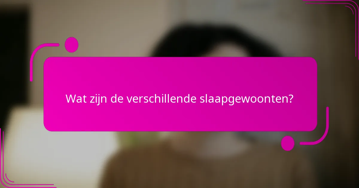 Wat zijn de verschillende slaapgewoonten?