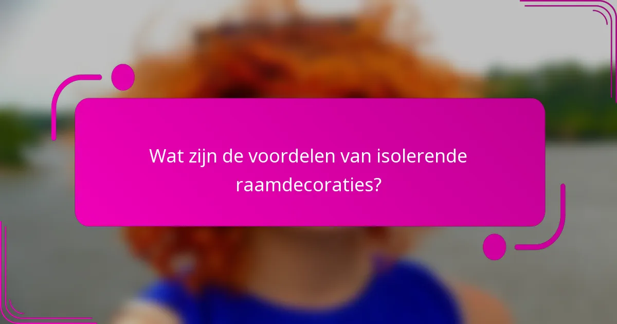 Wat zijn de voordelen van isolerende raamdecoraties?