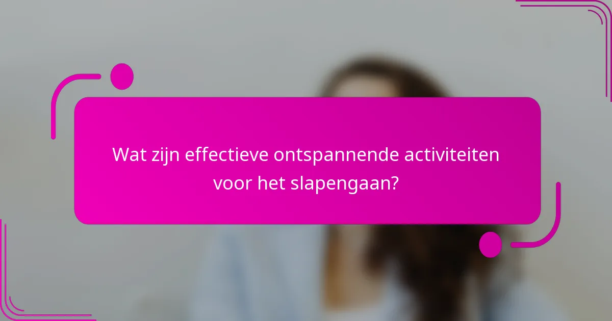 Wat zijn effectieve ontspannende activiteiten voor het slapengaan?