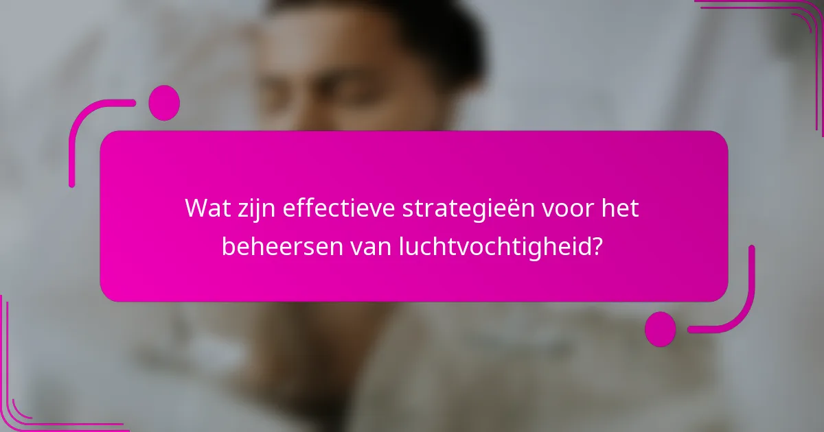 Wat zijn effectieve strategieën voor het beheersen van luchtvochtigheid?