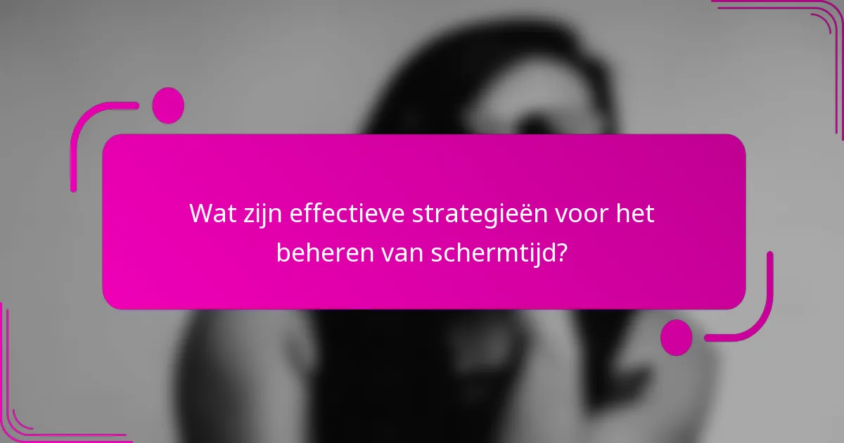 Wat zijn effectieve strategieën voor het beheren van schermtijd?