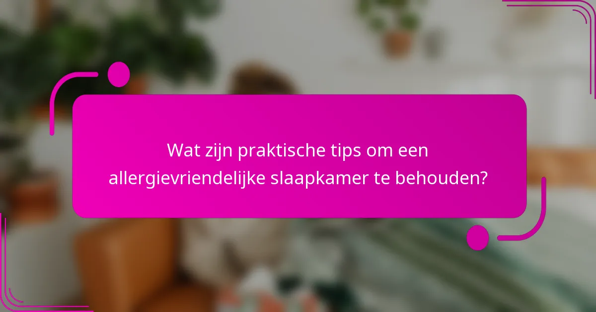 Wat zijn praktische tips om een allergievriendelijke slaapkamer te behouden?