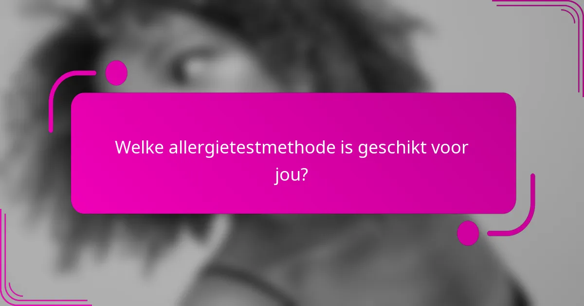 Welke allergietestmethode is geschikt voor jou?