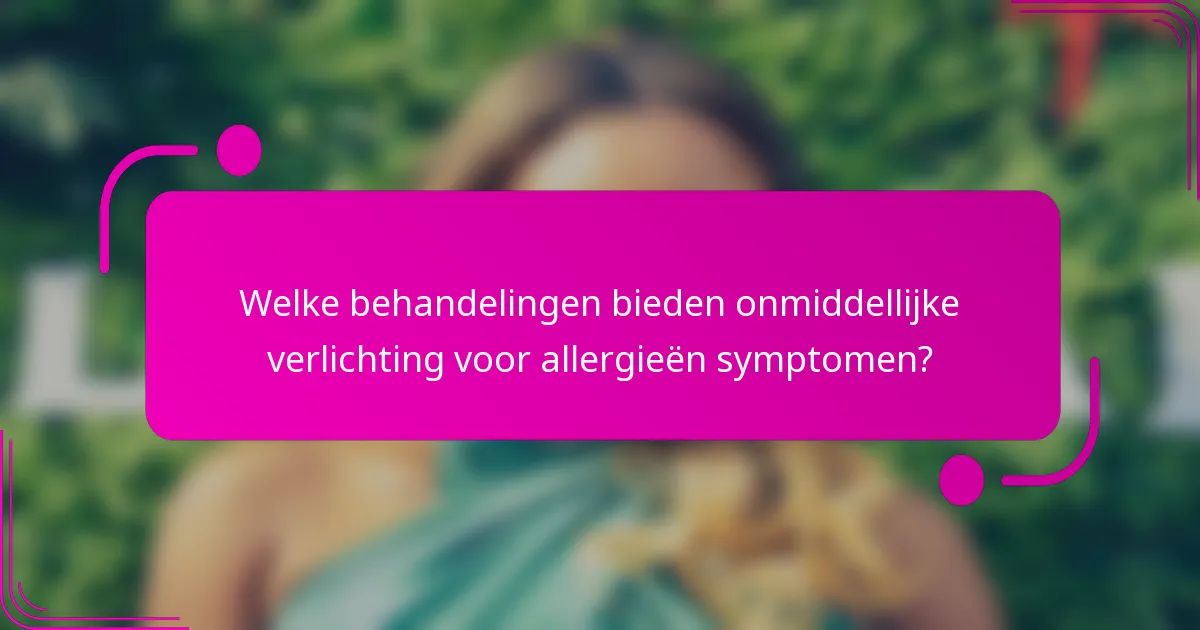 Welke behandelingen bieden onmiddellijke verlichting voor allergieën symptomen?