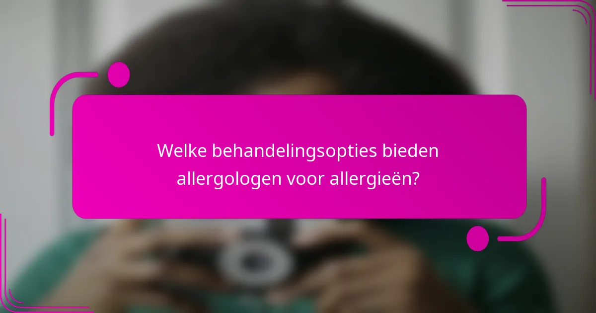 Welke behandelingsopties bieden allergologen voor allergieën?