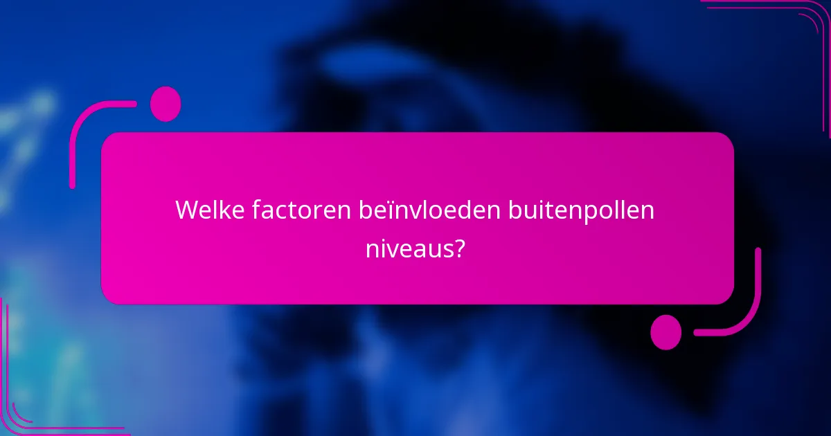 Welke factoren beïnvloeden buitenpollen niveaus?