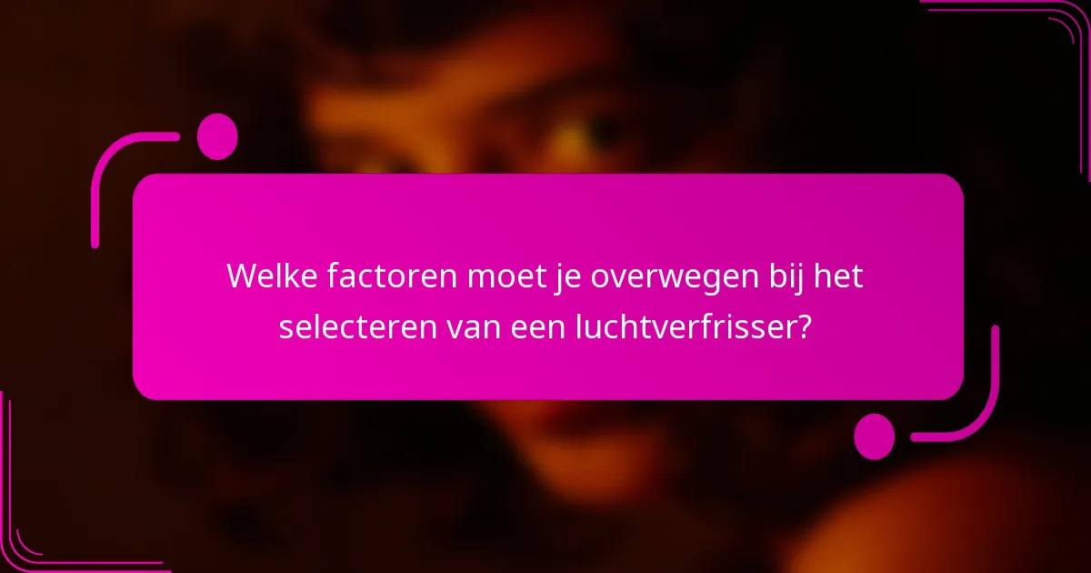 Welke factoren moet je overwegen bij het selecteren van een luchtverfrisser?