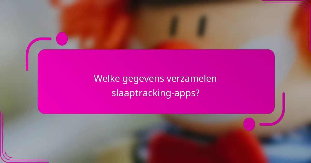 Welke gegevens verzamelen slaaptracking-apps?