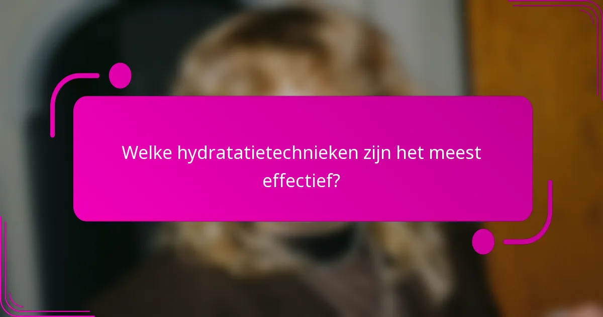 Welke hydratatietechnieken zijn het meest effectief?