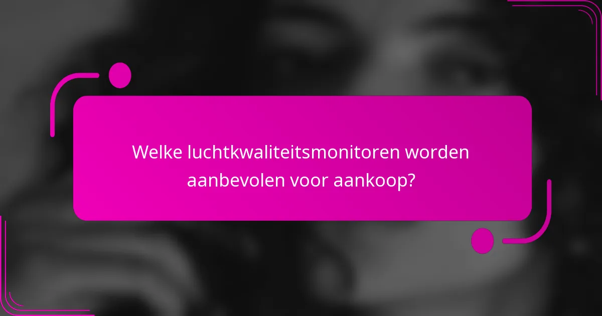 Welke luchtkwaliteitsmonitoren worden aanbevolen voor aankoop?