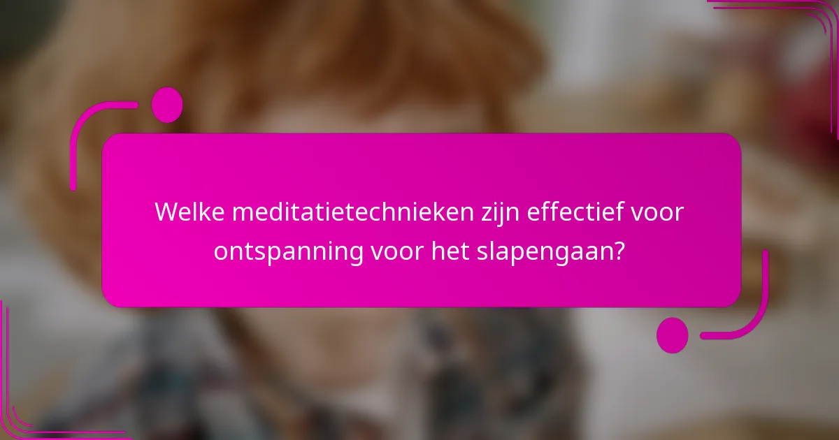 Welke meditatietechnieken zijn effectief voor ontspanning voor het slapengaan?