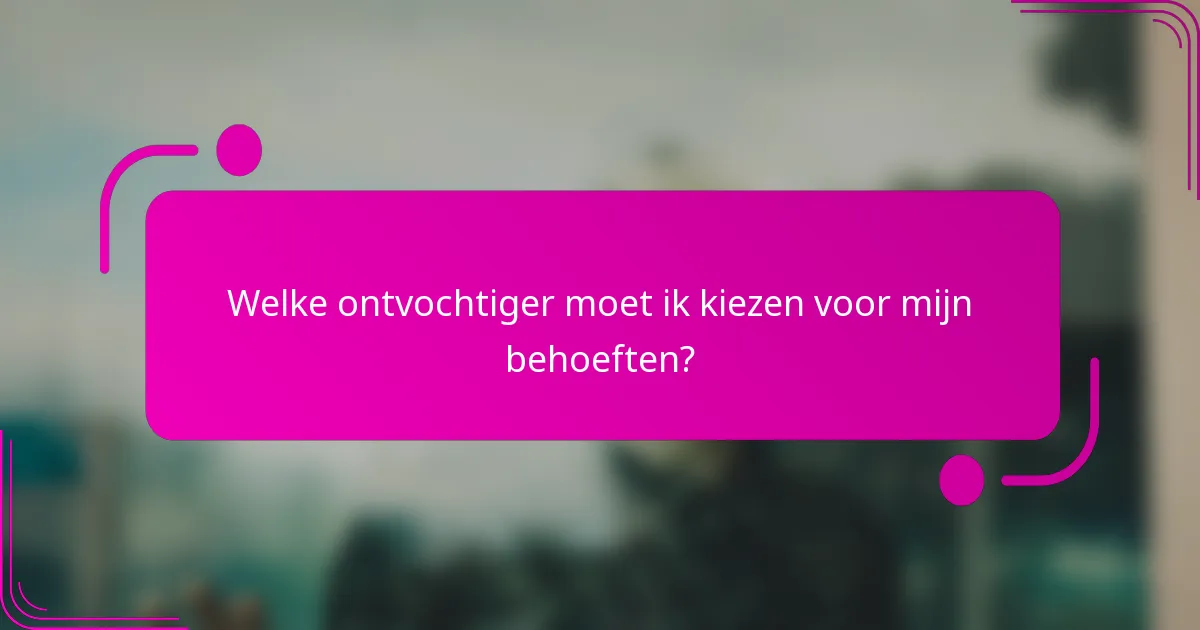 Welke ontvochtiger moet ik kiezen voor mijn behoeften?
